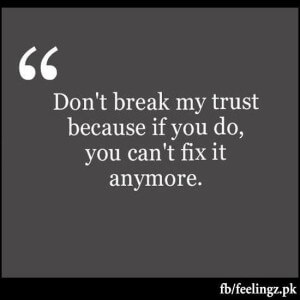 Quote "Don't break my trust because if you do, you can't fix it anymore."